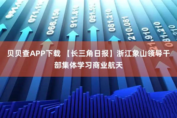 贝贝查APP下载 【长三角日报】浙江象山领导干部集体学习商业航天