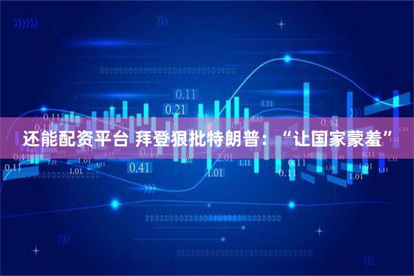 还能配资平台 拜登狠批特朗普:“让国家蒙羞”