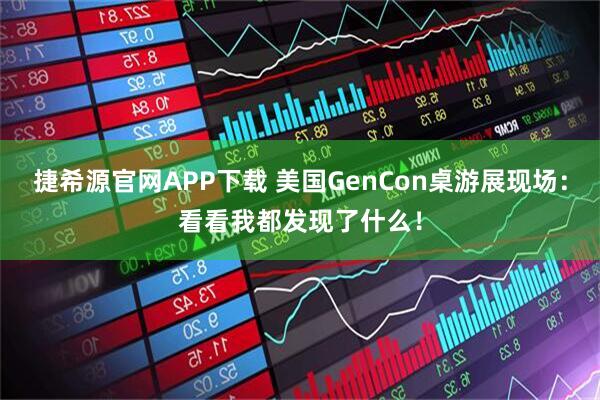 捷希源官网APP下载 美国GenCon桌游展现场：看看我都发现了什么！