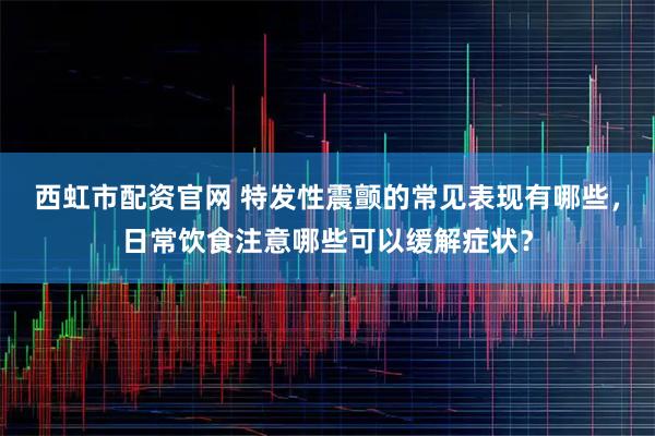 西虹市配资官网 特发性震颤的常见表现有哪些,日常饮食注意哪些可以缓解症状?