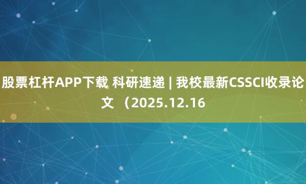 股票杠杆APP下载 科研速递 | 我校最新CSSCI收录论文 （2025.12.16