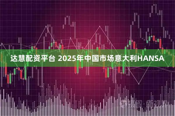 达慧配资平台 2025年中国市场意大利HANSA