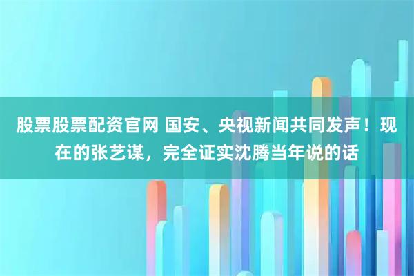 股票股票配资官网 国安、央视新闻共同发声！现在的张艺谋，完全证实沈腾当年说的话