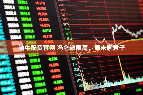 驰牛配资官网 冯仑被限高，周末聊君子