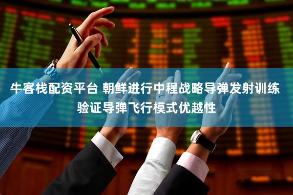 牛客栈配资平台 朝鲜进行中程战略导弹发射训练 验证导弹飞行模式优越性