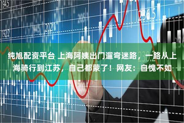 纯旭配资平台 上海阿姨出门遛弯迷路，一路从上海骑行到江苏，自己都蒙了！网友：自愧不如